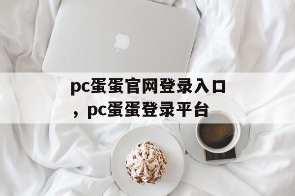 pc蛋蛋官网登录入口，pc蛋蛋登录平台