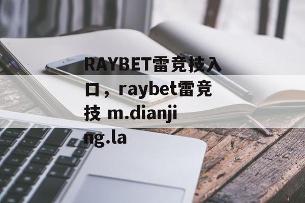 RAYBET雷竞技入口，raybet雷竞技 m.dianjing.la