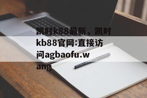 凯时k88最新，凯时kb88官网:直接访问agbaofu.wang