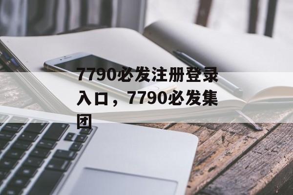 7790必发注册登录入口，7790必发集团