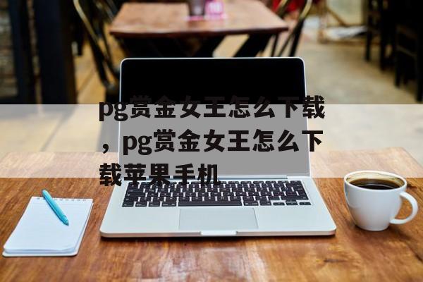 pg赏金女王怎么下载，pg赏金女王怎么下载苹果手机