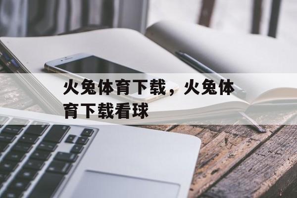 火兔体育下载，火兔体育下载看球