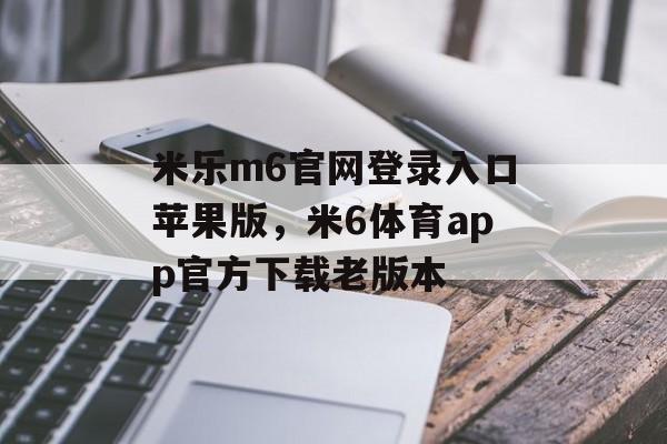 米乐m6官网登录入口苹果版，米6体育app官方下载老版本