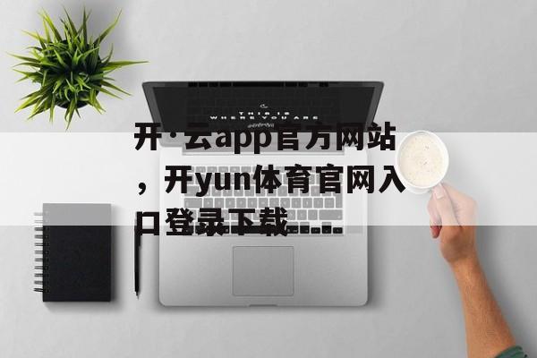 开·云app官方网站，开yun体育官网入口登录下载