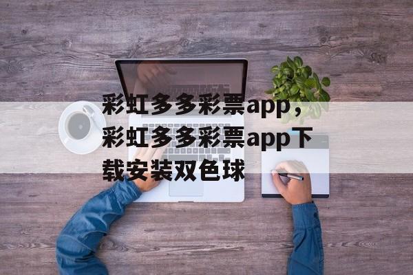 彩虹多多彩票app，彩虹多多彩票app下载安装双色球