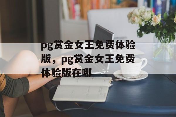 pg赏金女王免费体验版，pg赏金女王免费体验版在哪