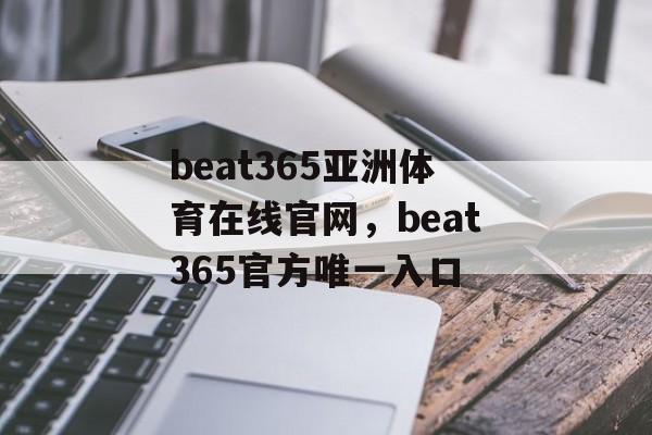 beat365亚洲体育在线官网，beat365官方唯一入口