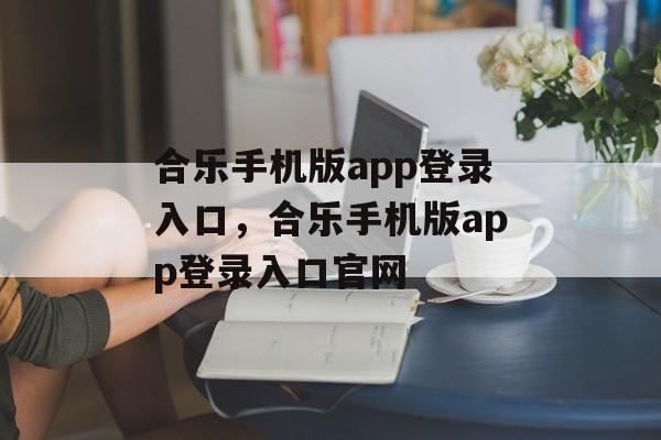 合乐手机版app登录入口，合乐手机版app登录入口官网