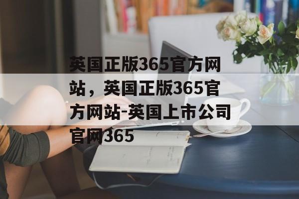 英国正版365官方网站，英国正版365官方网站-英国上市公司官网365