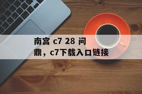 南宫 c7 28 问鼎，c7下载入口链接