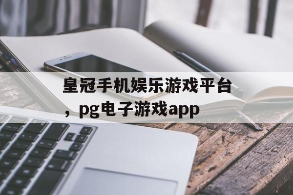 皇冠手机娱乐游戏平台，pg电子游戏app