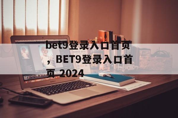 bet9登录入口首页，BET9登录入口首页 2024